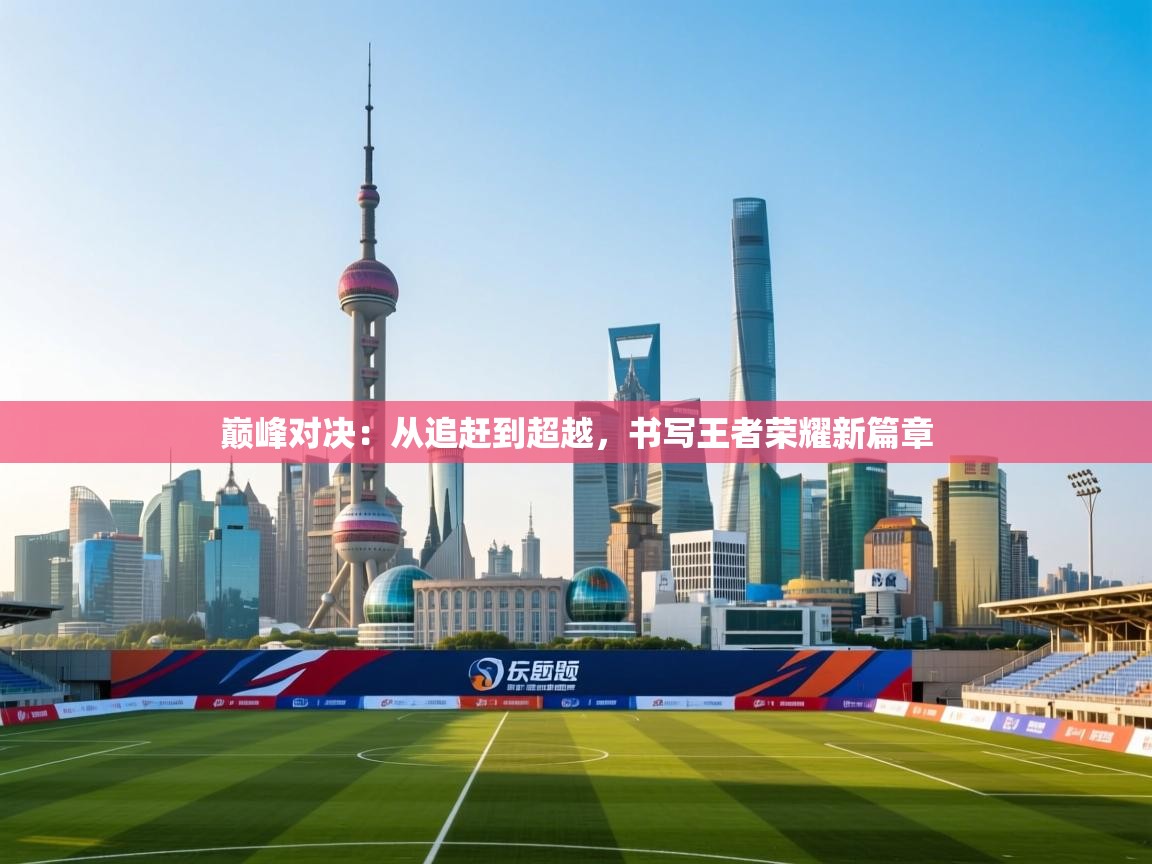 巅峰对决：从追赶到超越，书写王者荣耀新篇章  第2张