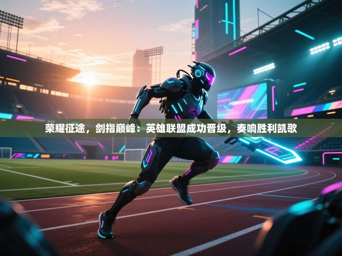 荣耀征途,剑指巅峰:英雄联盟成功晋级,奏响胜利凯歌 第1张