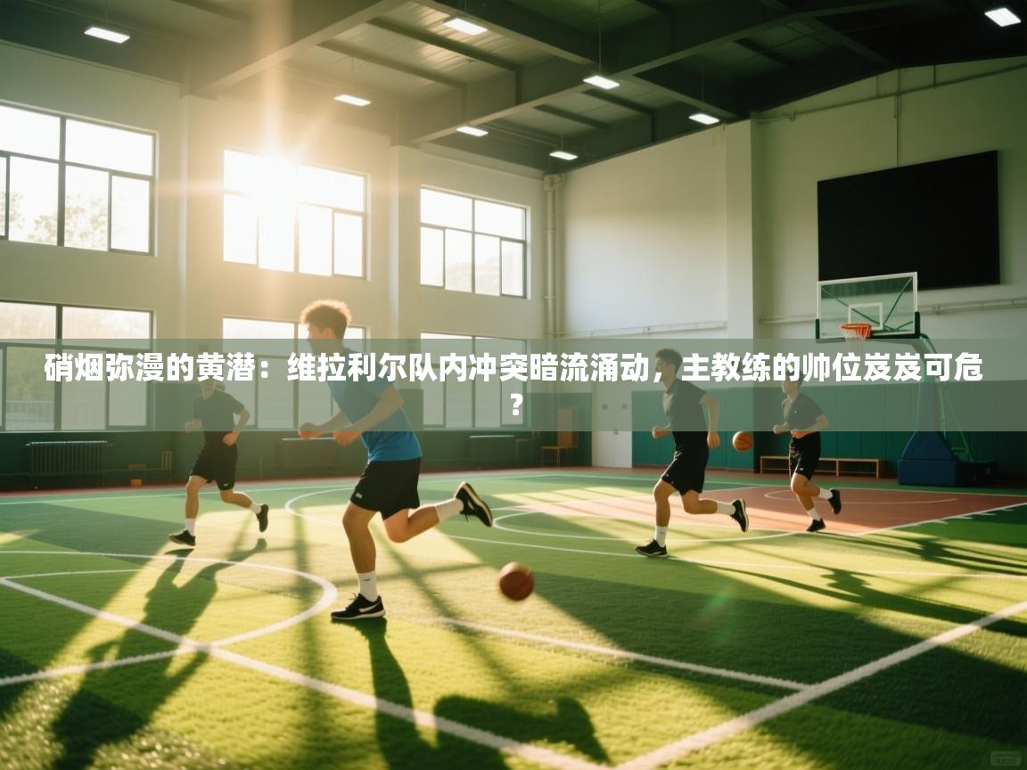 硝烟弥漫的黄潜:维拉利尔队内冲突暗流涌动,主教练的帅位岌岌可危? 第2张