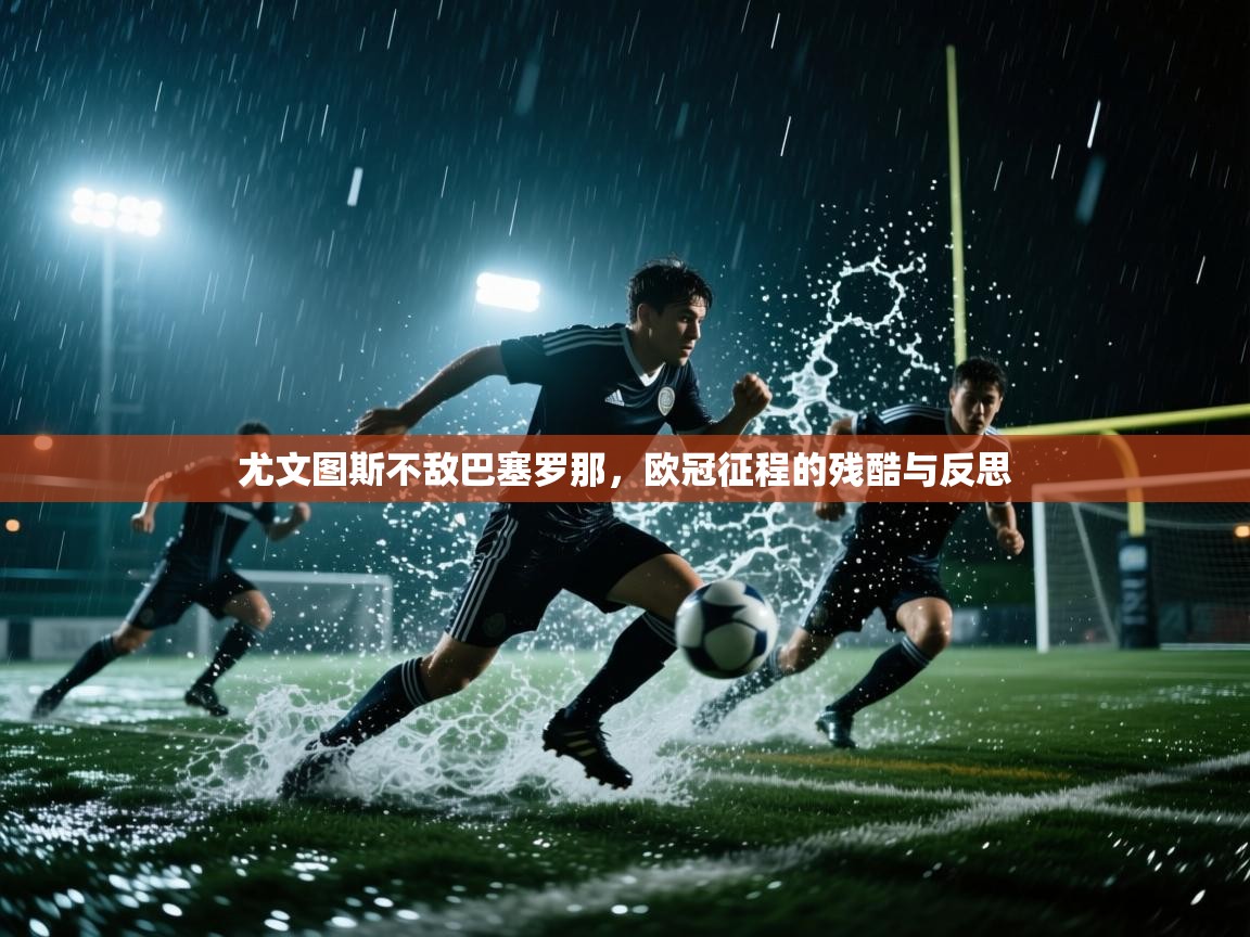 尤文图斯不敌巴塞罗那，欧冠征程的残酷与反思  第1张