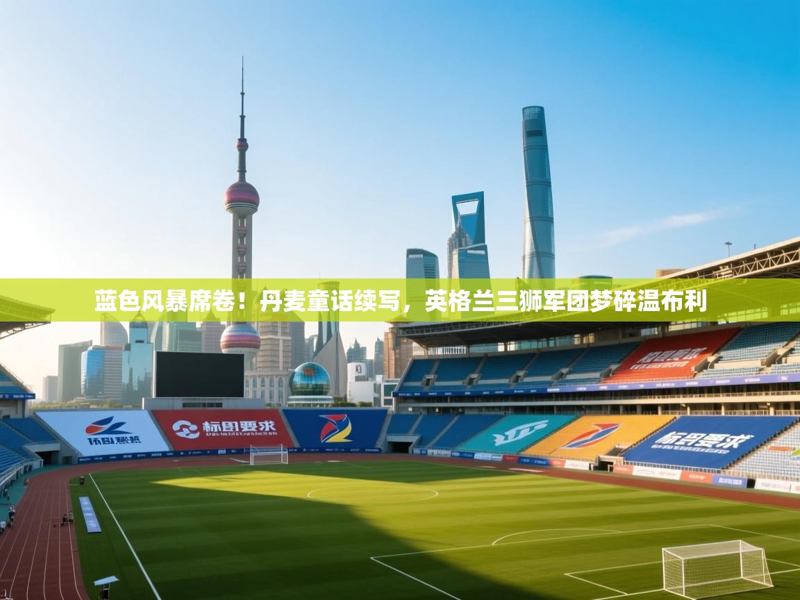 蓝色风暴席卷！丹麦童话续写，英格兰三狮军团梦碎温布利  第1张