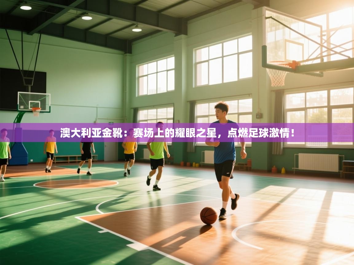 澳大利亚金靴：赛场上的耀眼之星，点燃足球激情！  第2张