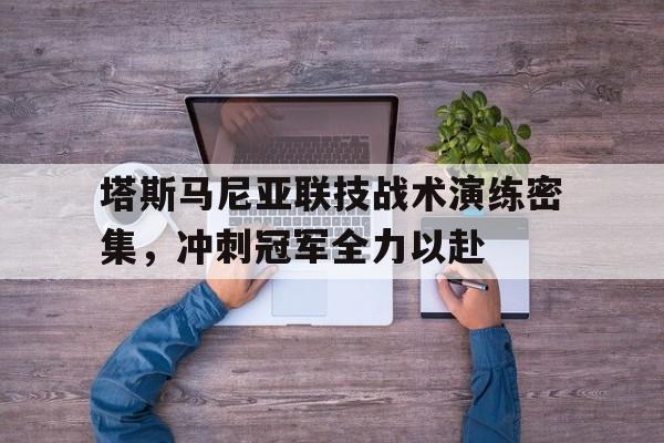 爱游戏官方登录入口-塔斯马尼亚联技战术演练密集，冲刺冠军全力以赴的简单介绍