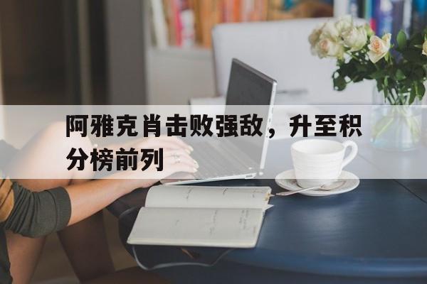 爱游戏登录-阿雅克肖击败强敌，升至积分榜前列的简单介绍
